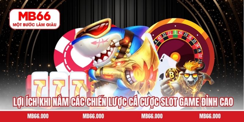 Lợi ích khi nắm các chiến lược cá cược slot game đỉnh cao