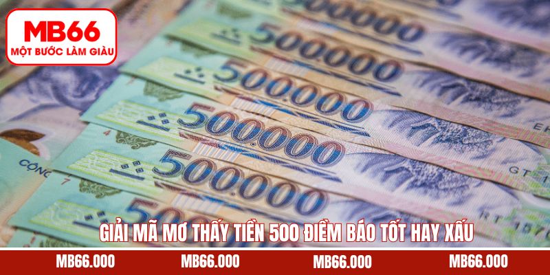 Mơ thấy tiền 500 điềm báo tốt hay xấu với tình huống cụ thể