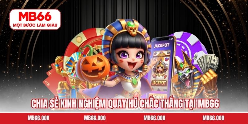 Chia sẻ kinh nghiệm quay hũ chắc thắng tại MB66