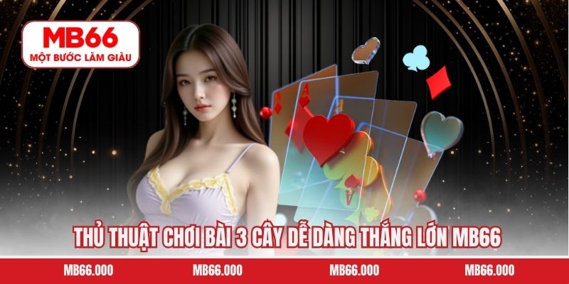 Thủ thuật chơi bài 3 cây dễ dàng thắng lớn MB66