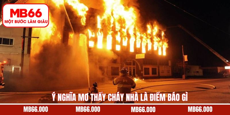 Tìm hiểu ý nghĩa sâu xa của chiêm bao thấy nhà bị cháy